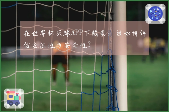 在世界杯买球APP下载前，该如何评估合法性与安全性？