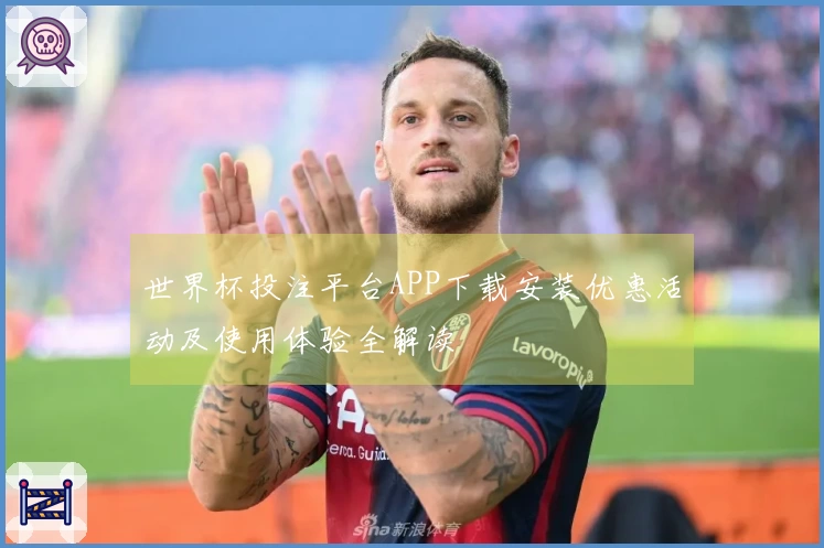 世界杯投注平台APP下载安装优惠活动及使用体验全解读