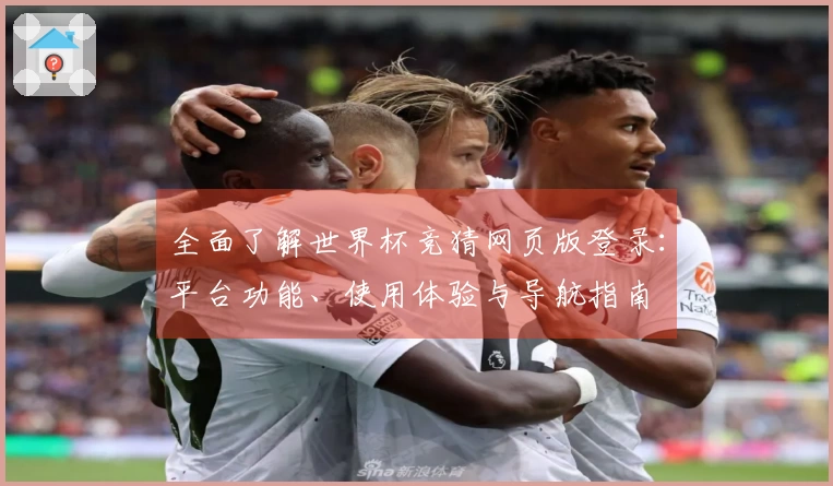 全面了解世界杯竞猜网页版登录：平台功能、使用体验与导航指南