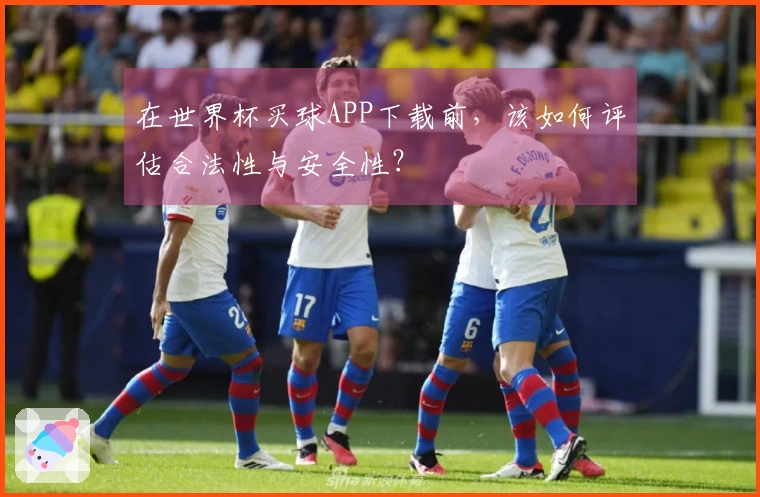 在世界杯买球APP下载前，该如何评估合法性与安全性？