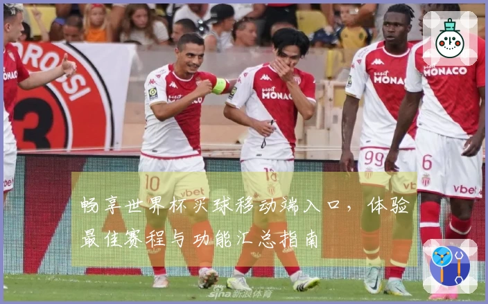 畅享世界杯买球移动端入口，体验最佳赛程与功能汇总指南