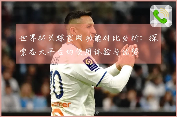 世界杯买球官网功能对比分析：探索各大平台的使用体验与优势