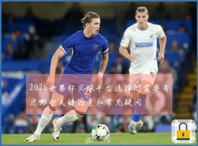 2026世界杯买球平台选择时需要考虑哪些关键因素和常见疑问