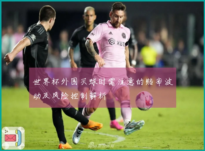 世界杯外围买球时需注意的赔率波动及风险控制解析