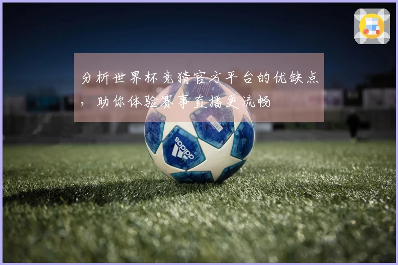 分析世界杯竞猜官方平台的优缺点，助你体验赛事直播更流畅