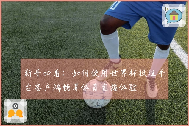 新手必看：如何使用世界杯投注平台客户端畅享体育直播体验