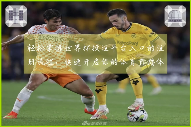 轻松掌握世界杯投注平台入口的注册流程，快速开启你的体育直播体验