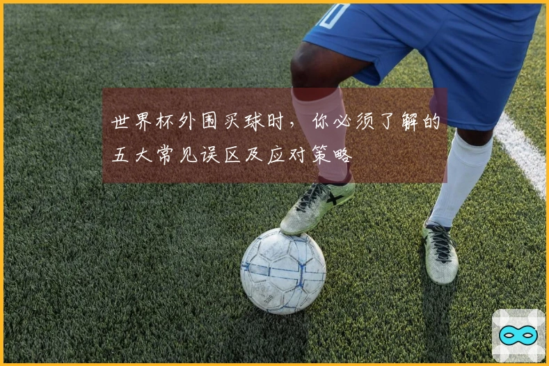 世界杯外围买球时，你必须了解的五大常见误区及应对策略