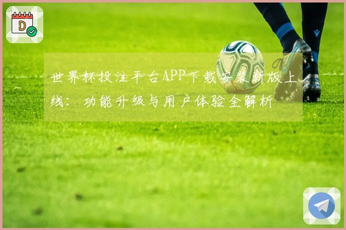 世界杯投注平台APP下载安装新版上线：功能升级与用户体验全解析