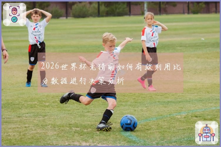 2026世界杯竞猜前如何有效利用比分数据进行决策分析
