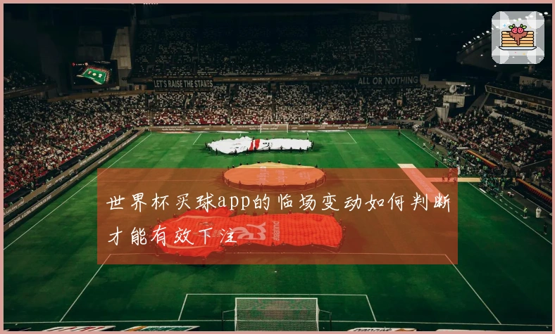 世界杯买球app的临场变动如何判断才能有效下注