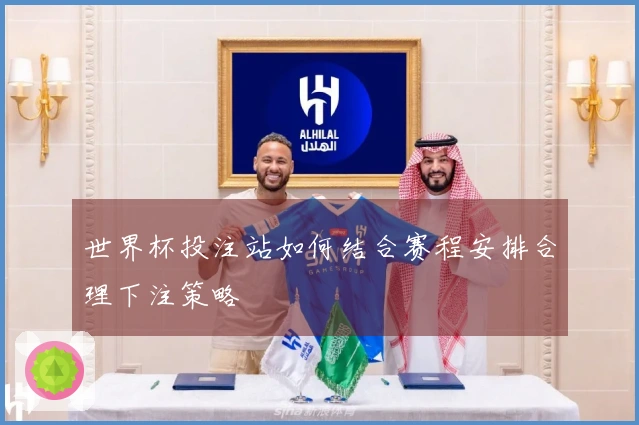 世界杯投注站如何结合赛程安排合理下注策略