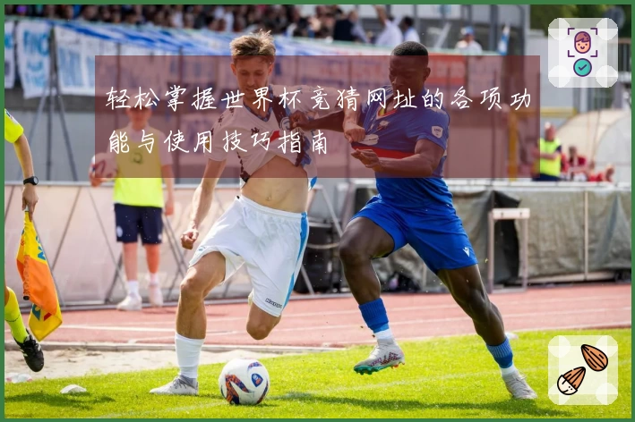 轻松掌握世界杯竞猜网址的各项功能与使用技巧指南